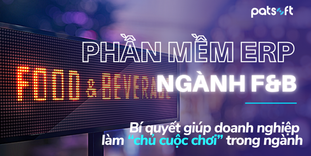 Phần mềm ERP cho ngành F&B Bí quyết giúp doanh nghiệp làm chủ “cuộc chơi” trong ngành