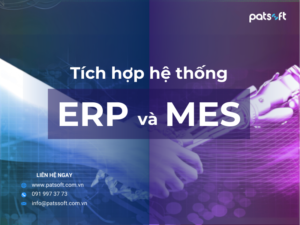 Tích hợp ERP và MES: “Bộ đôi” hoàn hảo để quản lý sản xuất thông minh